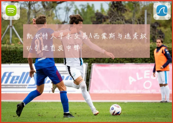 凯尔特人寻求交易A西蒙斯与选秀权以引进首发中锋