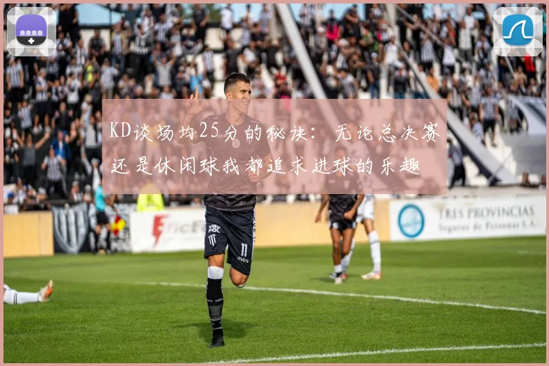 KD谈场均25分的秘诀：无论总决赛还是休闲球我都追求进球的乐趣