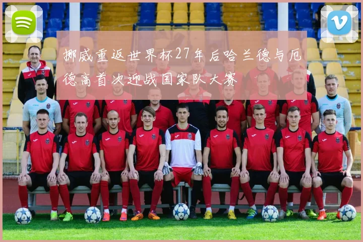 挪威重返世界杯27年后哈兰德与厄德高首次迎战国家队大赛