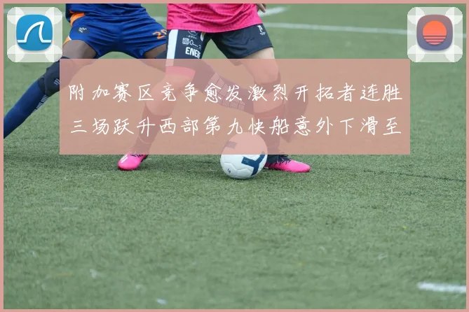 附加赛区竞争愈发激烈开拓者连胜三场跃升西部第九快船意外下滑至第十