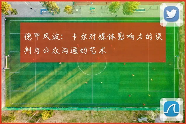 德甲风波：卡尔对媒体影响力的误判与公众沟通的艺术