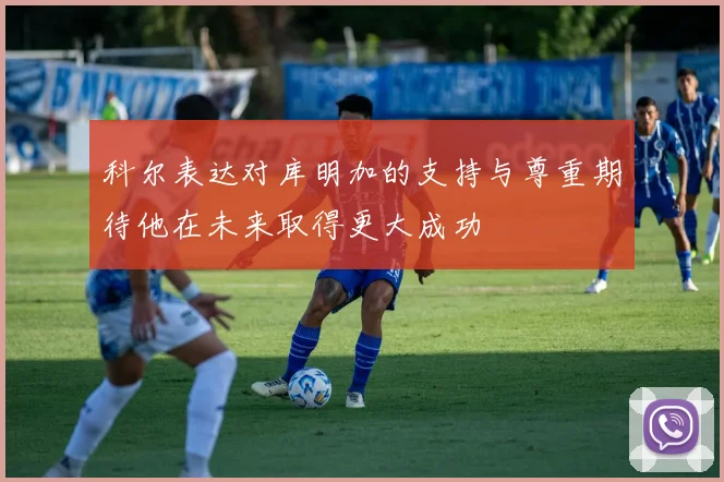 科尔表达对库明加的支持与尊重期待他在未来取得更大成功