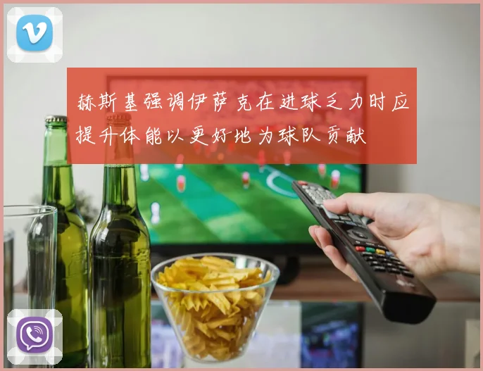 赫斯基强调伊萨克在进球乏力时应提升体能以更好地为球队贡献