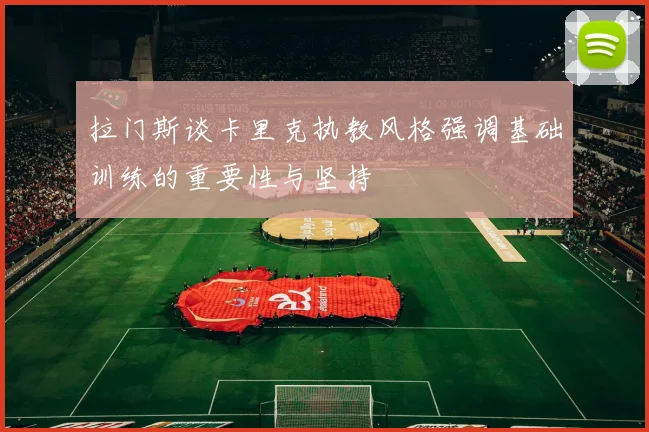 拉门斯谈卡里克执教风格强调基础训练的重要性与坚持