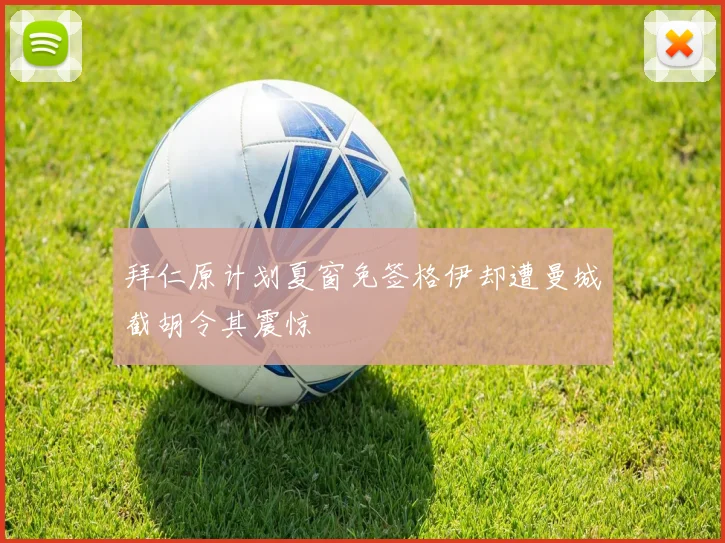 拜仁原计划夏窗免签格伊却遭曼城截胡令其震惊