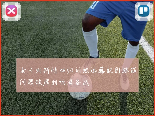 麦卡利斯特回归训练远藤航因腿筋问题缺席利物浦备战