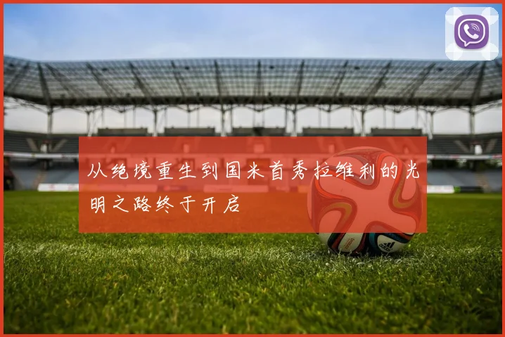 从绝境重生到国米首秀拉维利的光明之路终于开启