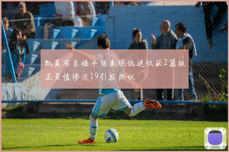 凯莱布乐福半场表现低迷仅获2篮板正负值惨淡19引发热议