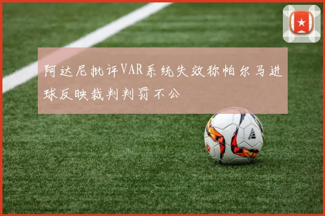 阿达尼批评VAR系统失效称帕尔马进球反映裁判判罚不公