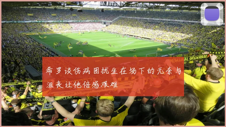 希罗谈伤病困扰坐在场下的无奈与沮丧让他倍感艰难