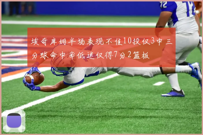 埃奇库姆半场表现不佳10投仅3中三分球命中率低迷仅得7分2篮板