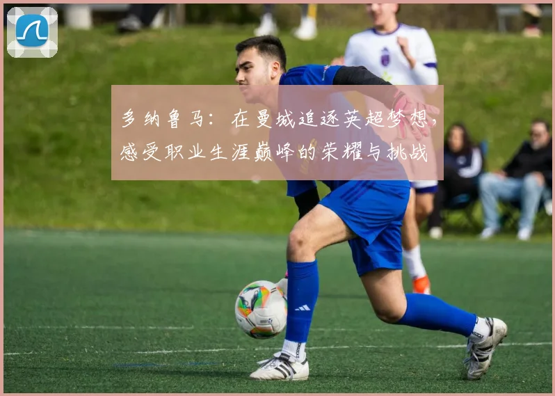 多纳鲁马：在曼城追逐英超梦想，感受职业生涯巅峰的荣耀与挑战
