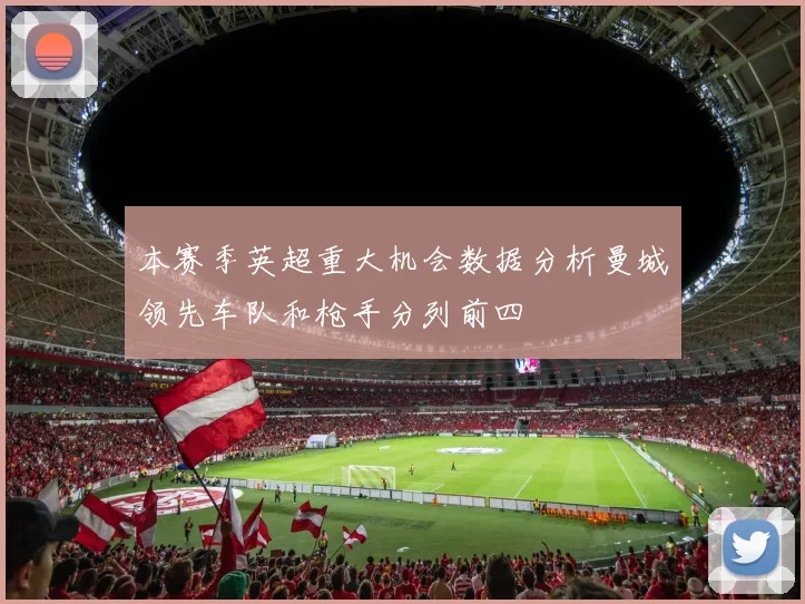 本赛季英超重大机会数据分析曼城领先车队和枪手分列前四