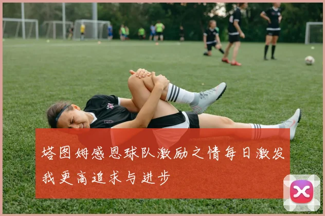 塔图姆感恩球队激励之情每日激发我更高追求与进步