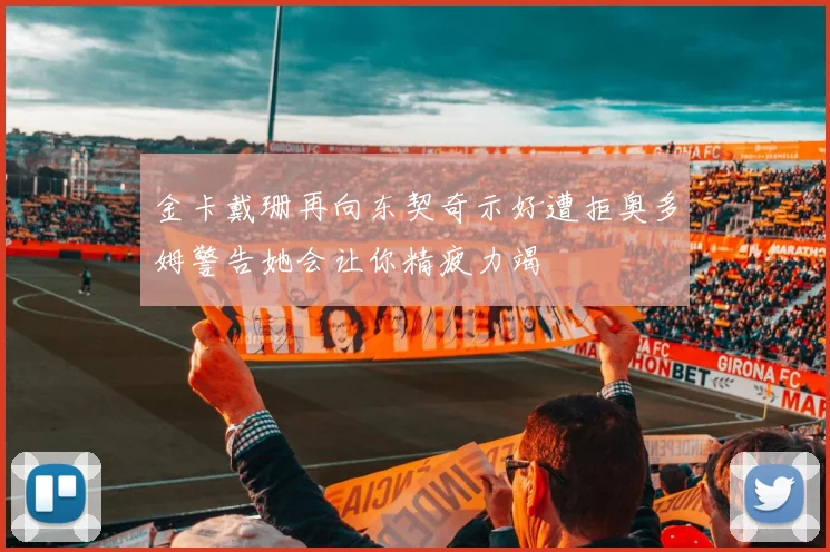 金卡戴珊再向东契奇示好遭拒奥多姆警告她会让你精疲力竭